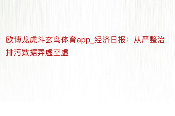 欧博龙虎斗玄鸟体育app_经济日报：从严整治排污数据弄虚空虚