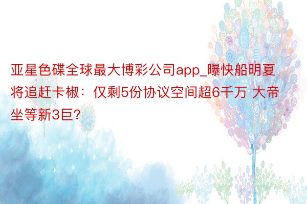 亚星色碟全球最大博彩公司app_曝快船明夏将追赶卡椒：仅剩5份协议空间超6千万 大帝坐等新3巨？