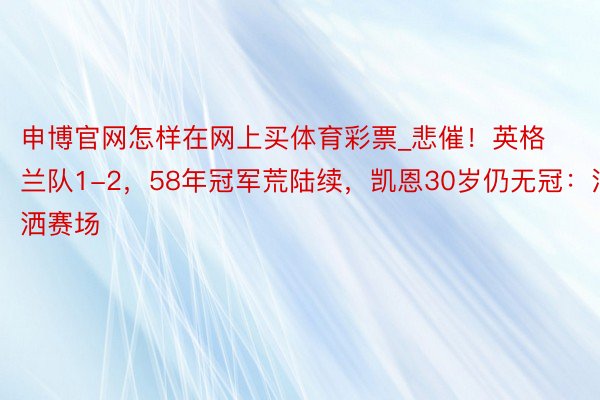 申博官网怎样在网上买体育彩票_悲催！英格兰队1-2，58年冠