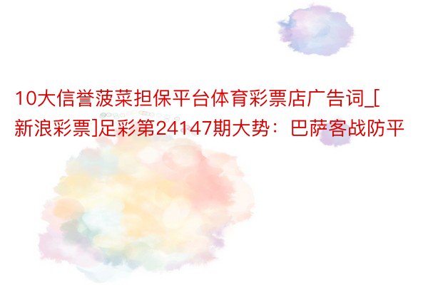 10大信誉菠菜担保平台体育彩票店广告词_[新浪彩票]足彩第2