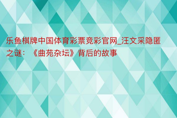 乐鱼棋牌中国体育彩票竞彩官网_汪文采隐匿之谜：《曲苑杂坛》背