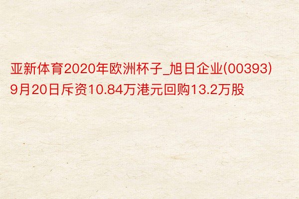 亚新体育2020年欧洲杯子_旭日企业(00393)9月20日斥资10.84万港元回购13.2万股