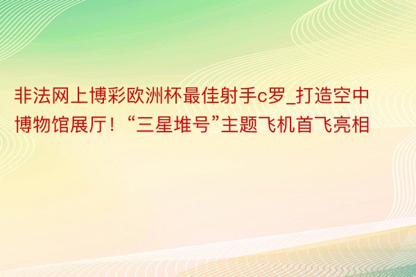 非法网上博彩欧洲杯最佳射手c罗_打造空中博物馆展厅！“三星堆